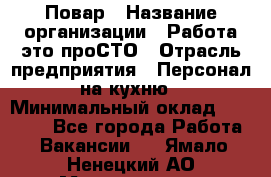 Повар › Название организации ­ Работа-это проСТО › Отрасль предприятия ­ Персонал на кухню › Минимальный оклад ­ 25 000 - Все города Работа » Вакансии   . Ямало-Ненецкий АО,Муравленко г.